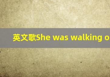 英文歌She was walking on the